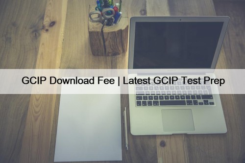 GCIP Download Fee | Latest GCIP Test Prep