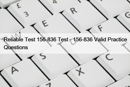 Reliable Test 156-836 Test - 156-836 Valid Practice ...